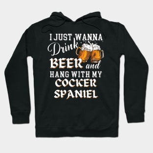 I Just Want to Drink Beer and Hang With My Cocker Spaniel Hoodie